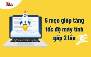 5 mẹo giúp tăng tốc độ máy tính gấp 2 lần