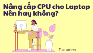 nang-cap-cpu-cho-laptop-nen-hay-khong