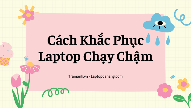 cach-khac-phuc-laptop-chay-cham-huong-dan-chi-tiet
