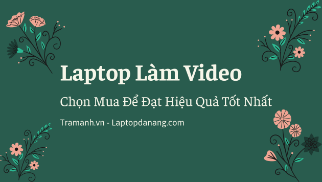laptop-lam-video-chon-mua-de-dat-hieu-qua-tot-nhat